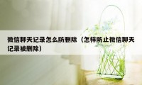 微信聊天记录怎么防删除（怎样防止微信聊天记录被删除）