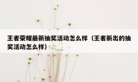 王者荣耀最新抽奖活动怎么样（王者新出的抽奖活动怎么样）