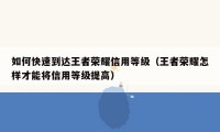 如何快速到达王者荣耀信用等级（王者荣耀怎样才能将信用等级提高）