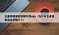 王者荣耀更新获取不到app（为什么王者更新信息获取不了）