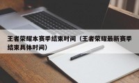 王者荣耀本赛季结束时间（王者荣耀最新赛季结束具体时间）