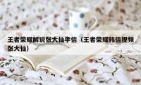 王者荣耀解说张大仙李信（王者荣耀韩信视频张大仙）