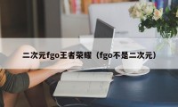 二次元fgo王者荣耀（fgo不是二次元）