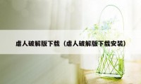 虐人破解版下载（虐人破解版下载安装）