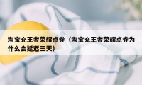 淘宝充王者荣耀点券（淘宝充王者荣耀点券为什么会延迟三天）