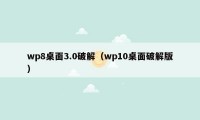 wp8桌面3.0破解（wp10桌面破解版）