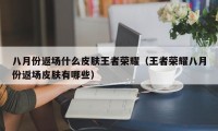 八月份返场什么皮肤王者荣耀（王者荣耀八月份返场皮肤有哪些）