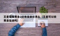 王者荣耀黄金2还有徒弟任务么（王者可以收黄金徒弟吗）