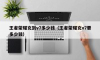 王者荣耀充到v7多少钱（王者荣耀充v7要多少钱）