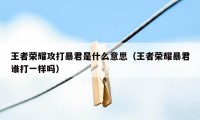 王者荣耀攻打暴君是什么意思（王者荣耀暴君谁打一样吗）