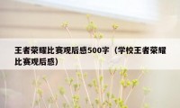 王者荣耀比赛观后感500字（学校王者荣耀比赛观后感）