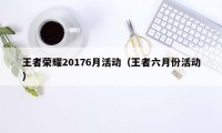 王者荣耀20176月活动（王者六月份活动）