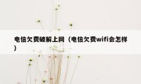 电信欠费破解上网（电信欠费wifi会怎样）