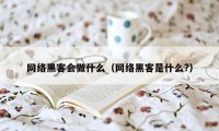 网络黑客会做什么（网络黑客是什么?）