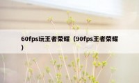 60fps玩王者荣耀（90fps王者荣耀）