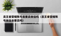 卖王者荣耀账号需要卖微信吗（卖王者荣耀账号微信也要卖吗）