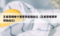 王者荣耀哪个赛季初星耀段位（王者荣耀赛季初始段位）