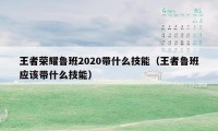 王者荣耀鲁班2020带什么技能（王者鲁班应该带什么技能）