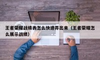 王者荣耀战绩表怎么快速弄出来（王者荣耀怎么展示战绩）