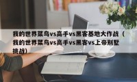 我的世界菜鸟vs高手vs黑客基地大作战（我的世界菜鸟vs高手vs黑客vs上帝别墅挑战）