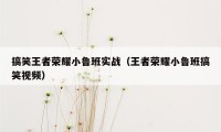 搞笑王者荣耀小鲁班实战（王者荣耀小鲁班搞笑视频）