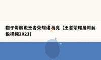 帽子哥解说王者荣耀诸葛亮（王者荣耀居哥解说视频2021）