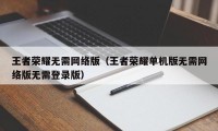 王者荣耀无需网络版（王者荣耀单机版无需网络版无需登录版）