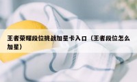 王者荣耀段位挑战加星卡入口（王者段位怎么加星）