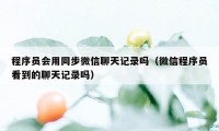 程序员会用同步微信聊天记录吗（微信程序员看到的聊天记录吗）