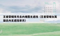 王者荣耀芈月去内裸露无遮挡（王者荣耀女英雄去内无遮挡芈月）