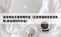 登录微信王者荣耀秒退（王者荣耀微信登录失败,微信授权时秒退）