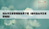 踏山河王者荣耀版免费下载（播放踏山河王者荣耀版）