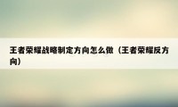 王者荣耀战略制定方向怎么做（王者荣耀反方向）