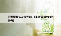 王者荣耀v10共号dd（王者荣耀v10共享号）