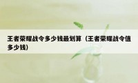 王者荣耀战令多少钱最划算（王者荣耀战令值多少钱）