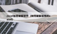 excel加密破解软件（如何破解加密的excel）