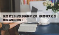 微信里怎么修复删除聊天记录（微信聊天记录删除后如何修复）