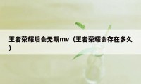 王者荣耀后会无期mv（王者荣耀会存在多久）