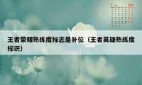 王者荣耀熟练度标志是补位（王者英雄熟练度标识）