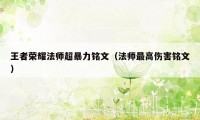 王者荣耀法师超暴力铭文（法师最高伤害铭文）