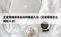 王者荣耀游戏自动切换输入法（王者荣耀怎么调输入法）