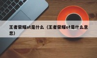 王者荣耀at是什么（王者荣耀ot是什么意思）