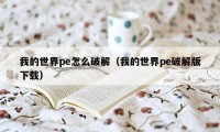 我的世界pe怎么破解（我的世界pe破解版下载）