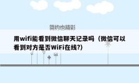 用wifi能看到微信聊天记录吗（微信可以看到对方是否WiFi在线?）