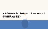 王者荣耀晋级赛队友被团灭（为什么王者每次晋级赛队友都很菜）