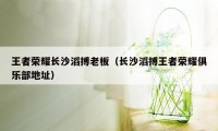 王者荣耀长沙滔搏老板（长沙滔搏王者荣耀俱乐部地址）