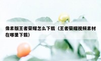 像素版王者荣耀怎么下载（王者荣耀视频素材在哪里下载）