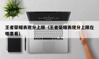 王者荣耀表现分上限（王者荣耀表现分上限在哪里看）