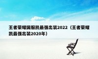 王者荣耀国服凯最强出装2022（王者荣耀凯最强出装2020年）