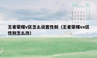 王者荣耀v区怎么设置性别（王者荣耀vx区性别怎么改）